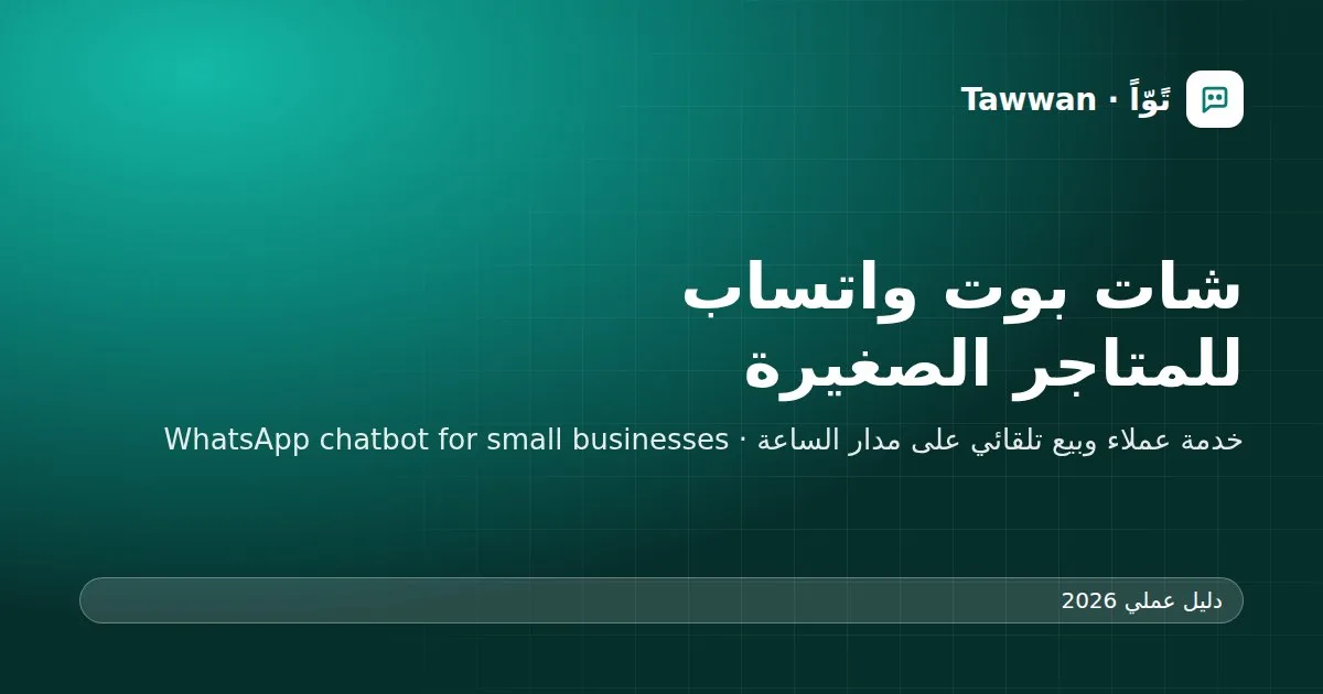 شات بوت واتساب للمتاجر الصغيرة: دليل عملي لخدمة العملاء والبيع تلقائيًا
